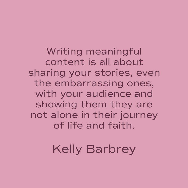 Writing meaningful content is all about sharing your stories, even the embarrassing ones, with your audience and showing them they are not alone in their journey of life and faith.